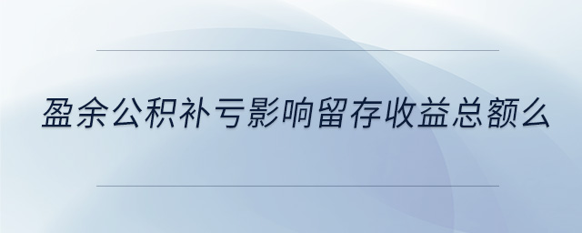 盈余公積補(bǔ)虧影響留存收益總額么
