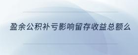 盈余公積補(bǔ)虧影響留存收益總額么