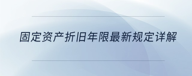 固定資產(chǎn)折舊年限最新規(guī)定詳解
