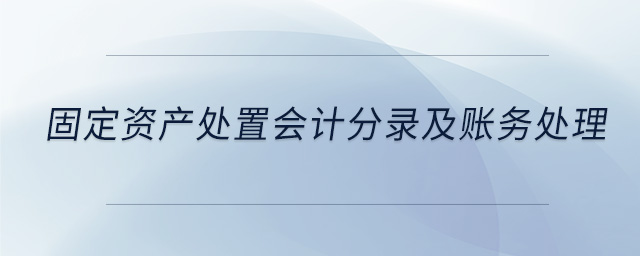 固定資產(chǎn)處置會計分錄及賬務處理