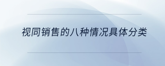 視同銷售的八種情況具體分類