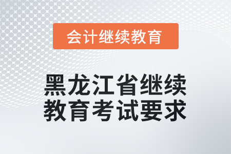 2025年黑龍江省會(huì)計(jì)人員繼續(xù)教育考試要求