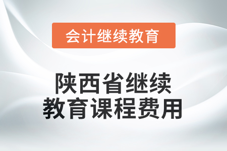 2025年陜西省會計(jì)人員繼續(xù)教育課程費(fèi)用要求