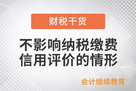 具備什么樣的情形，不影響納稅繳費(fèi)信用評(píng)價(jià)？