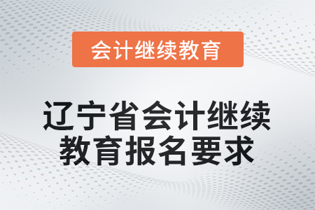 2025年度遼寧省會計繼續(xù)教育報名要求
