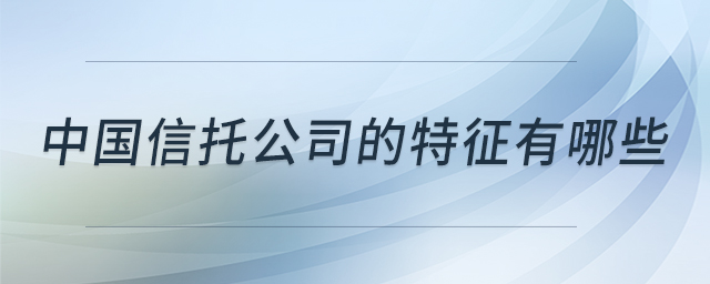 中國(guó)信托公司的特征有哪些