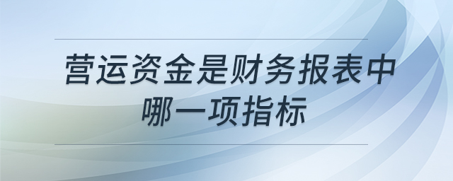營(yíng)運(yùn)資金是財(cái)務(wù)報(bào)表中哪一項(xiàng)指標(biāo)