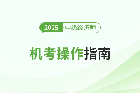 機(jī)考操作指南2025年中級(jí)經(jīng)濟(jì)師考試機(jī)考操作指南（官方）