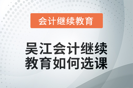 2025年吳江會計繼續(xù)教育如何選課？