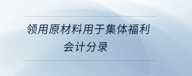 領用原材料用于集體福利會計分錄