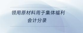領(lǐng)用原材料用于集體福利會計分錄