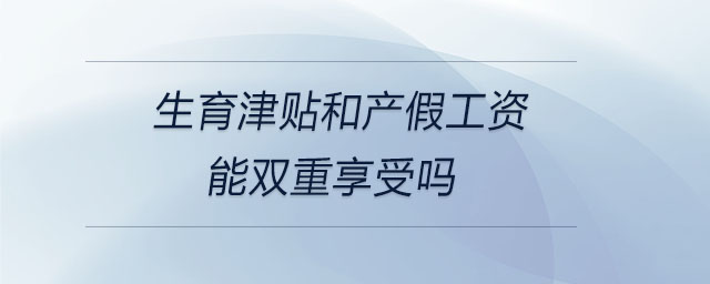 生育津貼和產(chǎn)假工資能雙重享受嗎