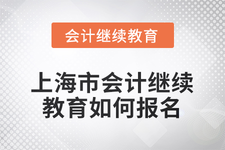 2025年上海市會計人員繼續(xù)教育如何報名？
