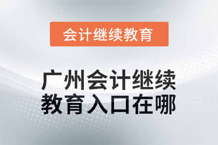 2025年廣州會(huì)計(jì)繼續(xù)教育入口在哪？