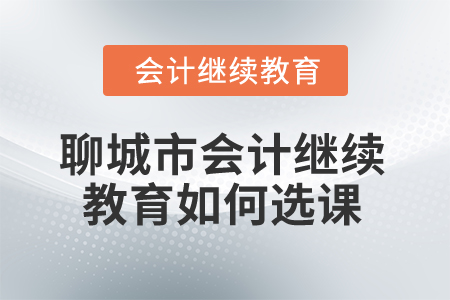 2025年聊城市會計人員繼續(xù)教育如何選課？
