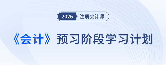 26 年注會(huì)《會(huì)計(jì)》預(yù)習(xí)開(kāi)啟，這份計(jì)劃表帶你搶先起跑！
