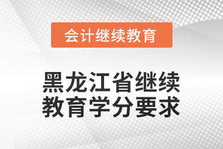 2025年度黑龍江省會計繼續(xù)教育學(xué)分要求
