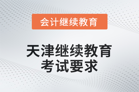 天津會(huì)計(jì)繼續(xù)教育2025年考試要求