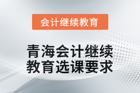 2025年青海會(huì)計(jì)人員繼續(xù)教育選課要求