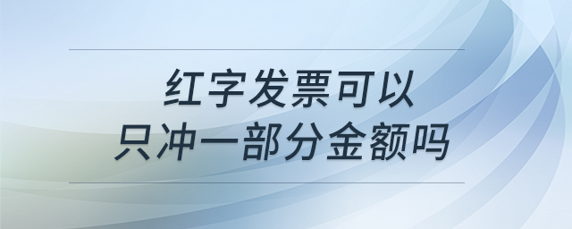 紅字發(fā)票可以只沖一部分金額嗎