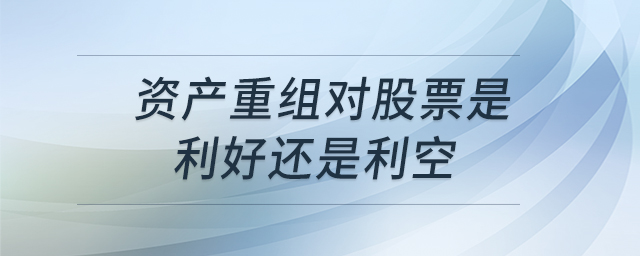 資產(chǎn)重組對(duì)股票是利好還是利空