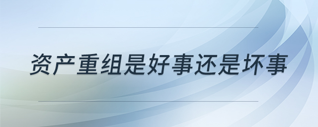 資產(chǎn)重組是好事還是壞事