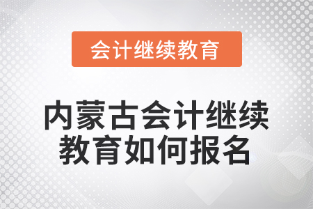 2025年內(nèi)蒙古會計人員繼續(xù)教育如何報名？