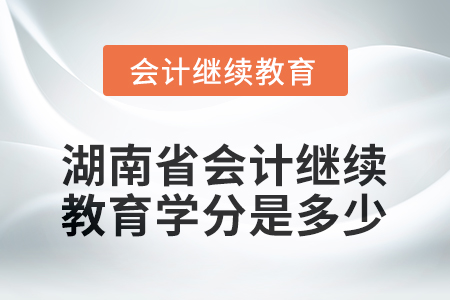 2025年湖南省會計繼續(xù)教育學(xué)分是多少？