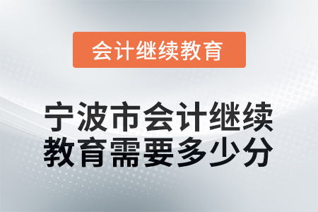 2025年寧波市會計(jì)人員繼續(xù)教育需要多少分？