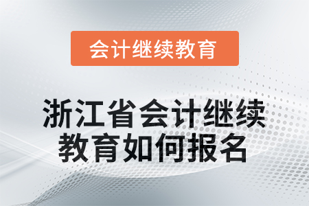 2025年浙江省會計繼續(xù)教育如何報名？