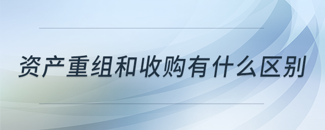 資產(chǎn)重組和收購有什么區(qū)別