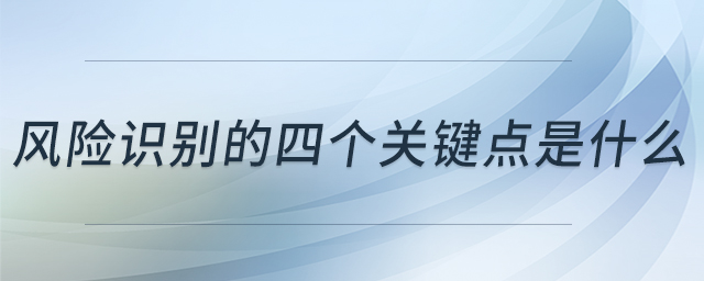 風險識別的四個關(guān)鍵點是什么