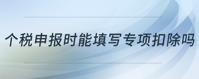 個稅申報時能填寫專項扣除嗎