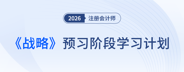 26年注會(huì)《戰(zhàn)略》預(yù)習(xí)別躺平，這份計(jì)劃幫你“支棱”起來(lái)！