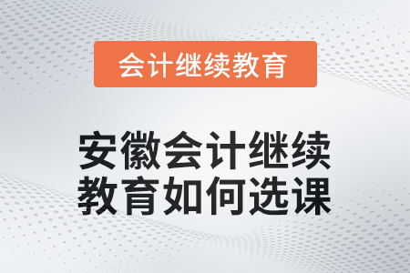 安徽2025年會(huì)計(jì)繼續(xù)教育如何選課？