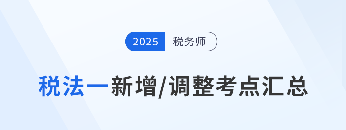 沖刺稅務(wù)師稅法一！2025年新增/調(diào)整考點(diǎn)重點(diǎn)標(biāo)注