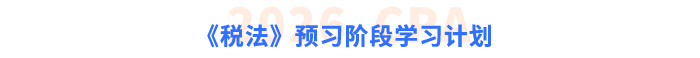 《稅法》預(yù)習(xí)階段學(xué)習(xí)計(jì)劃