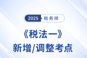 沖刺稅務(wù)師稅法一！2025年新增/調(diào)整考點重點標(biāo)注