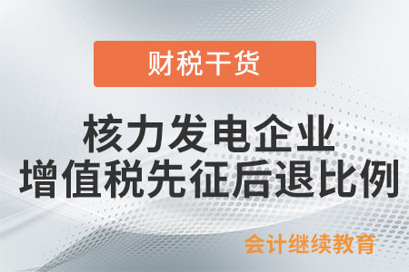 核力發(fā)電企業(yè)增值稅先征后退的比例是怎樣規(guī)定的？