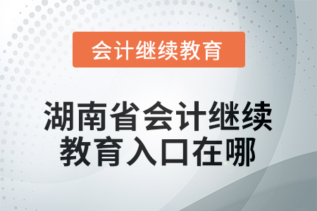 2025年湖南省會(huì)計(jì)人員繼續(xù)教育入口在哪？