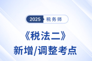 速看！稅務(wù)師《稅法二》2025年新增/調(diào)整考點全梳理