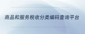 商品和服務(wù)稅收分類編碼查詢平臺