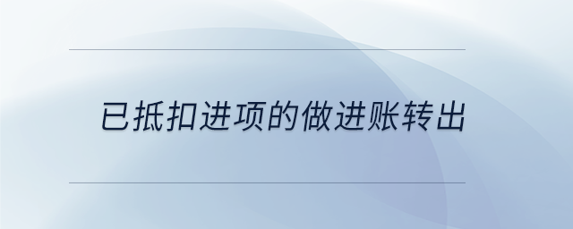 已抵扣進(jìn)項的做進(jìn)賬轉(zhuǎn)出 已抵扣進(jìn)項的做進(jìn)賬轉(zhuǎn)出