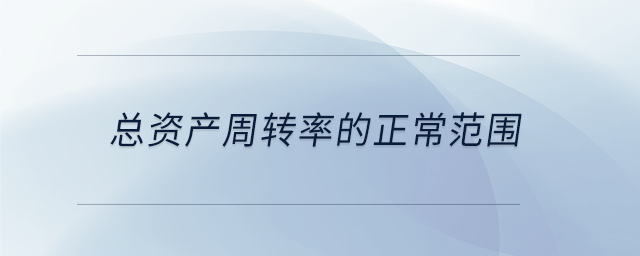 總資產(chǎn)周轉(zhuǎn)率的正常范圍