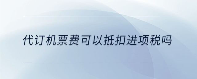 代訂機票費可以抵扣進項稅嗎