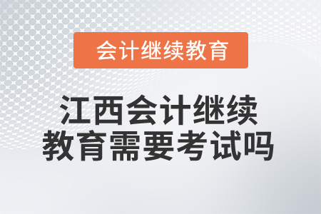 2025年江西會計人員繼續(xù)教育需要考試嗎？