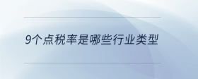 9個點稅率是哪些行業(yè)類型