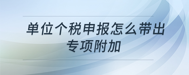 單位個(gè)稅申報(bào)怎么帶出專項(xiàng)附加
