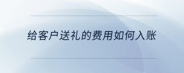 給客戶送禮的費用如何入賬