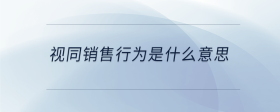 視同銷售行為是什么意思